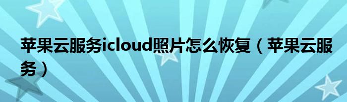 苹果云服务icloud照片怎么恢复（苹果云服务）