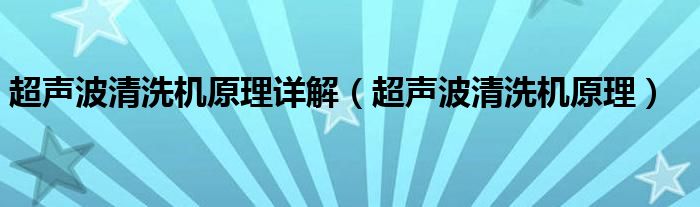 超声波清洗机原理详解（超声波清洗机原理）