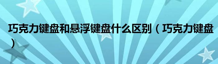 巧克力键盘和悬浮键盘什么区别（巧克力键盘）