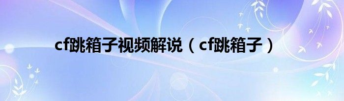 cf跳箱子视频解说（cf跳箱子）