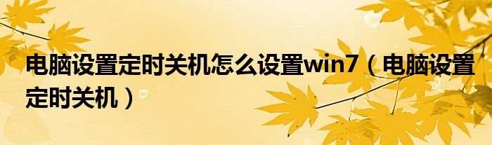 电脑设置定时关机怎么设置win7（电脑设置定时关机）