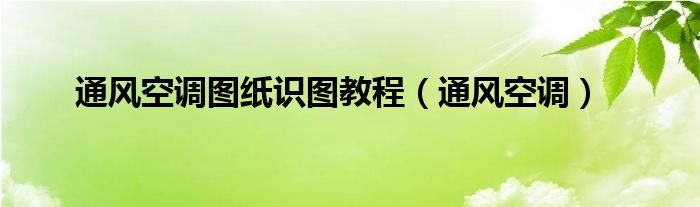 通风空调图纸识图教程（通风空调）