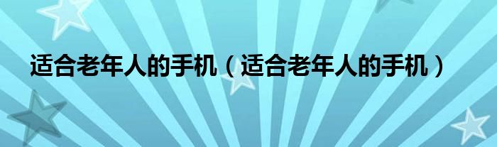 适合老年人的手机（适合老年人的手机）