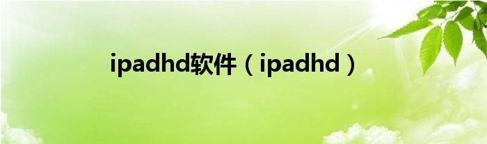 ipadhd软件（ipadhd）