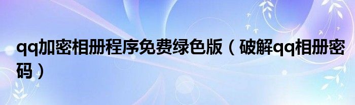 qq加密相册程序免费绿色版（破解qq相册密码）