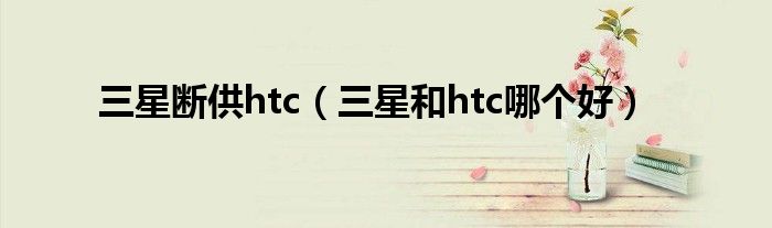 三星断供htc（三星和htc哪个好）