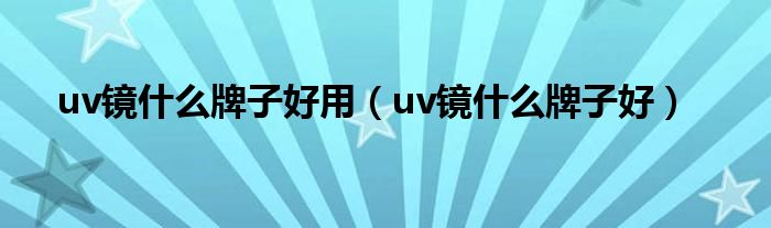 uv镜什么牌子好用（uv镜什么牌子好）