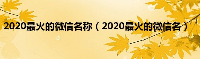 2020最火的微信名称（2020最火的微信名）