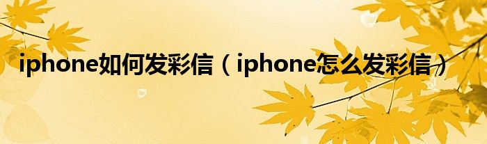 iphone如何发彩信（iphone怎么发彩信）