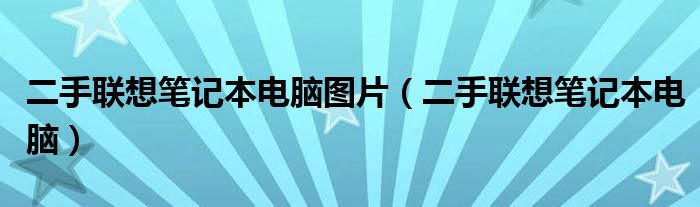 二手联想笔记本电脑图片（二手联想笔记本电脑）