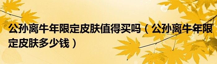 公孙离牛年限定皮肤值得买吗（公孙离牛年限定皮肤多少钱）