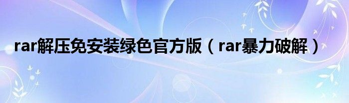 rar解压免安装绿色官方版（rar暴力破解）