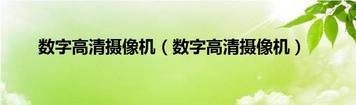 数字高清摄像机（数字高清摄像机）