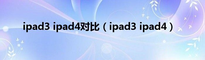 ipad3 ipad4对比（ipad3 ipad4）