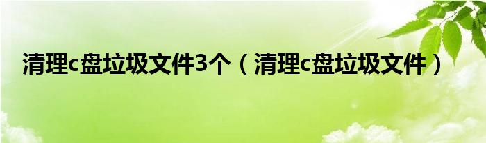 清理c盘垃圾文件3个（清理c盘垃圾文件）