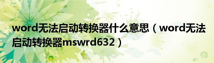 word无法启动转换器什么意思（word无法启动转换器mswrd632）