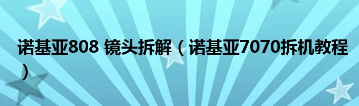 诺基亚808 镜头拆解（诺基亚7070拆机教程）