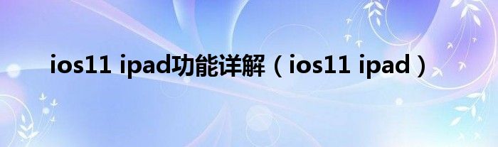 ios11 ipad功能详解（ios11 ipad）