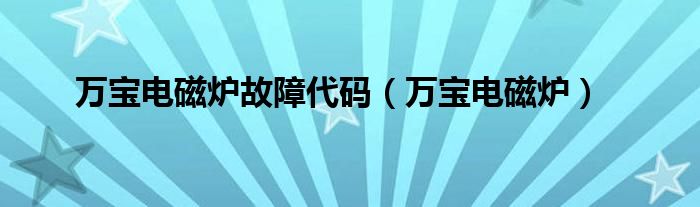 万宝电磁炉故障代码（万宝电磁炉）