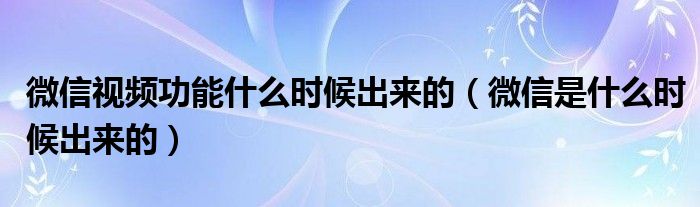 微信视频功能什么时候出来的（微信是什么时候出来的）