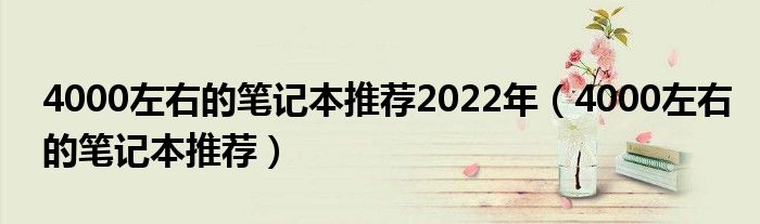 4000左右的笔记本推荐2022年（4000左右的笔记本推荐）