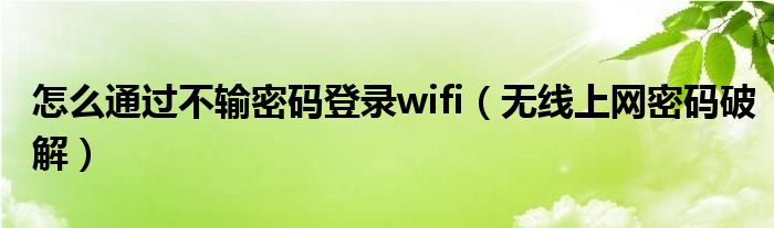 怎么通过不输密码登录wifi（无线上网密码破解）