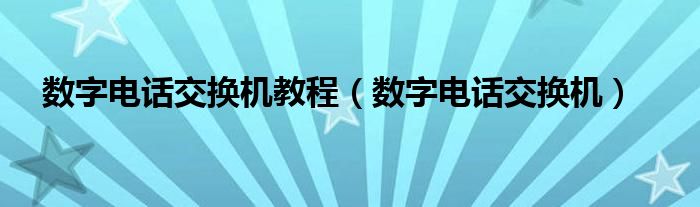 数字电话交换机教程（数字电话交换机）