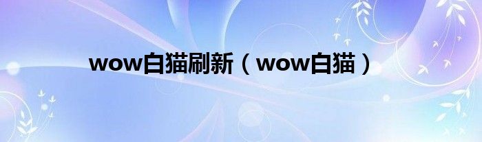 wow白猫刷新（wow白猫）