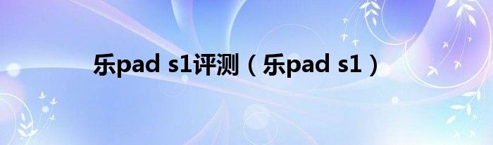 乐pad s1评测（乐pad s1）