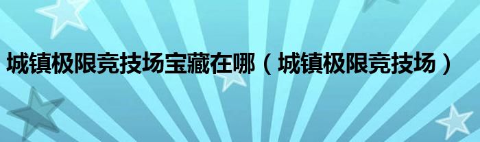 城镇极限竞技场宝藏在哪（城镇极限竞技场）