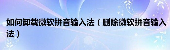 如何卸载微软拼音输入法（删除微软拼音输入法）