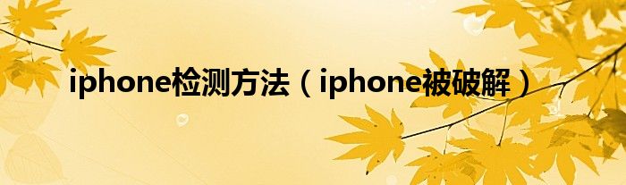 iphone检测方法（iphone被破解）