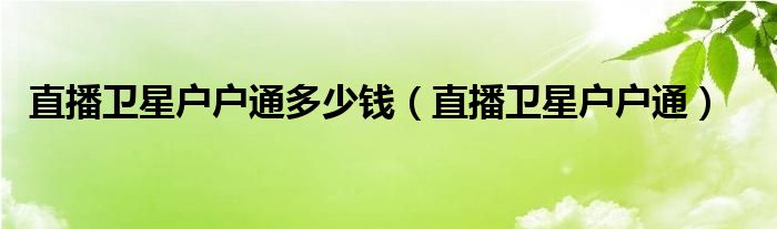 直播卫星户户通多少钱（直播卫星户户通）