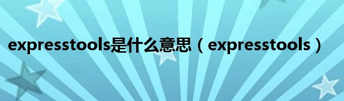 expresstools是什么意思（expresstools）