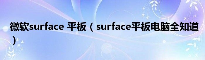 微软surface 平板（surface平板电脑全知道）