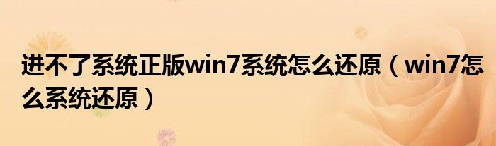 进不了系统正版win7系统怎么还原（win7怎么系统还原）