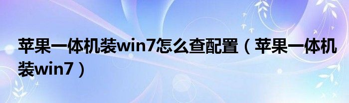 苹果一体机装win7怎么查配置（苹果一体机装win7）