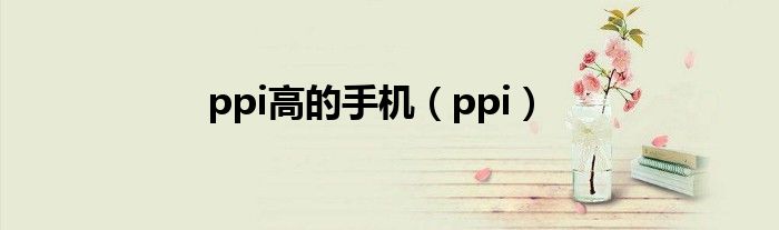 ppi高的手机（ppi）