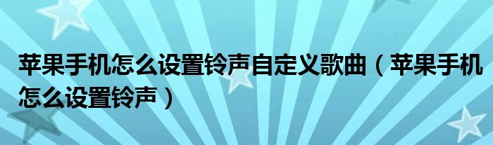 苹果手机怎么设置铃声自定义歌曲（苹果手机怎么设置铃声）