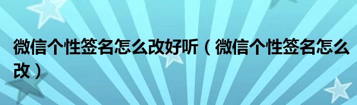 微信个性签名怎么改好听（微信个性签名怎么改）