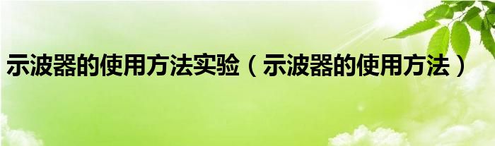 示波器的使用方法实验（示波器的使用方法）