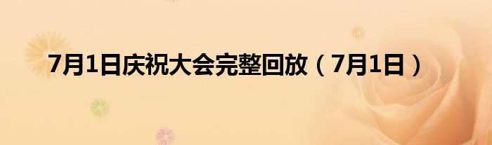 7月1日庆祝大会完整回放（7月1日）