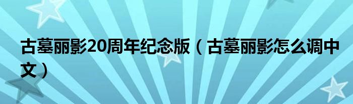 古墓丽影20周年纪念版（古墓丽影怎么调中文）