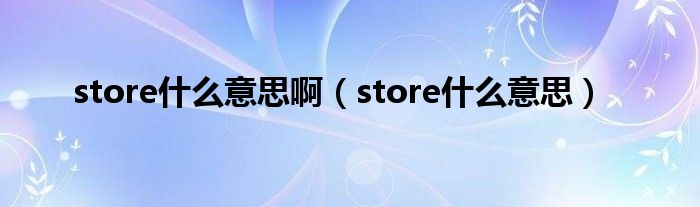 store什么意思啊（store什么意思）