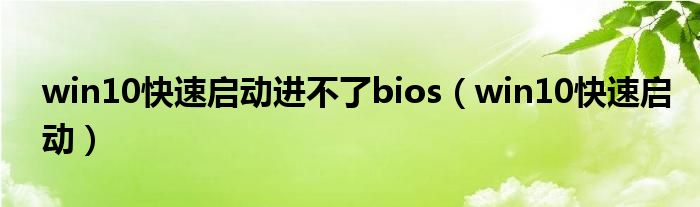 win10快速启动进不了bios（win10快速启动）