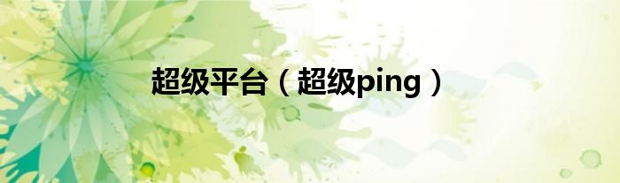 超级平台（超级ping）