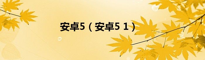 安卓5（安卓5 1）