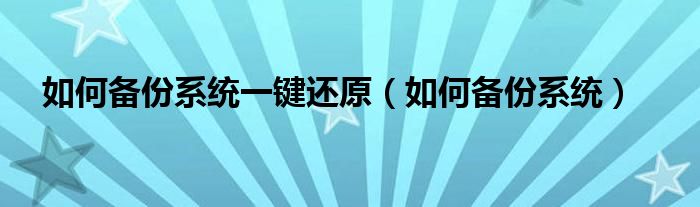 如何备份系统一键还原（如何备份系统）