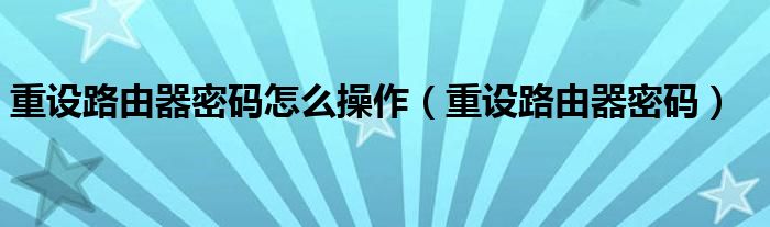 重设路由器密码怎么操作（重设路由器密码）