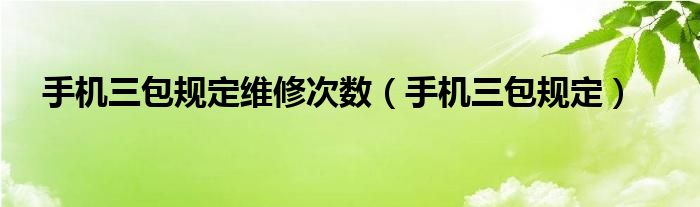 手机三包规定维修次数（手机三包规定）